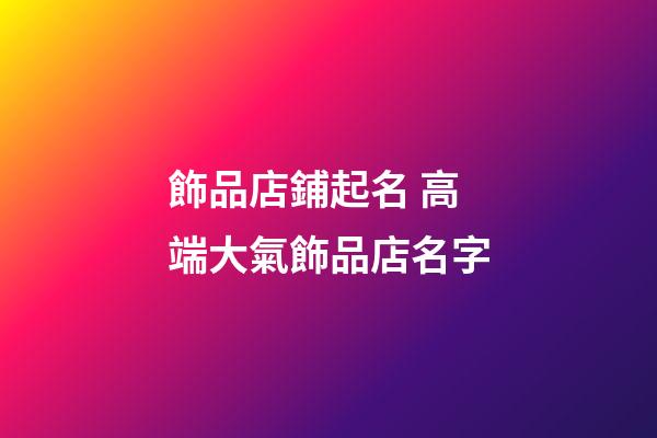 飾品店鋪起名 高端大氣飾品店名字-第1張-店鋪起名-玄機派